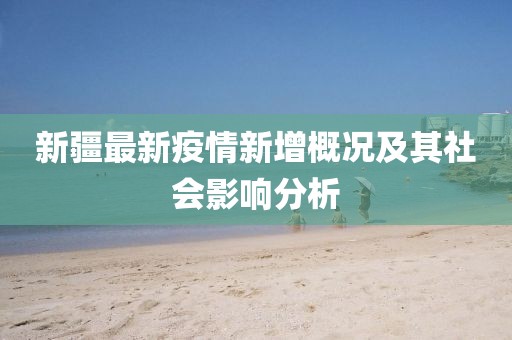 新疆最新疫情新增概況及其社會影響分析
