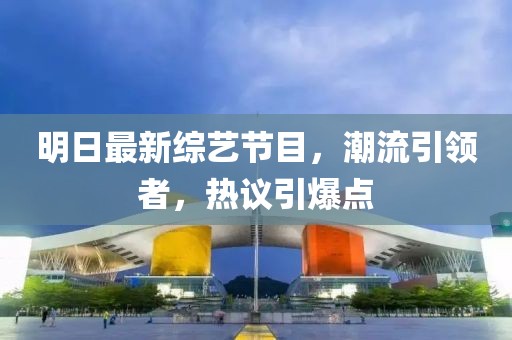 明日最新綜藝節(jié)目，潮流引領者，熱議引爆點