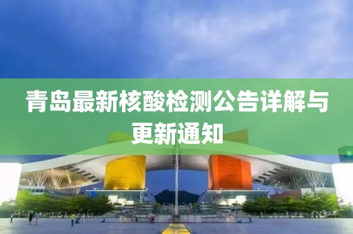 青島最新核酸檢測公告詳解與更新通知
