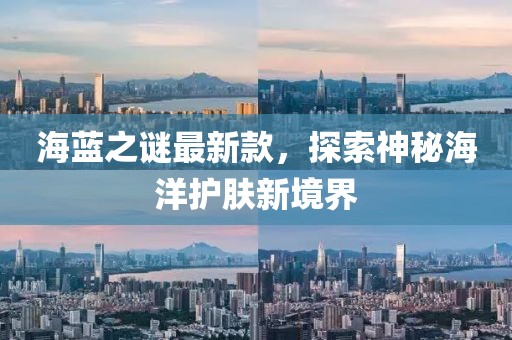 海藍(lán)之謎最新款，探索神秘海洋護(hù)膚新境界