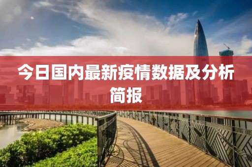 今日國內(nèi)最新疫情數(shù)據(jù)及分析簡報(bào)