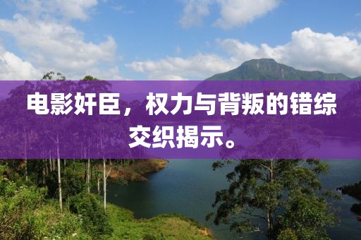 電影奸臣，權力與背叛的錯綜交織揭示。