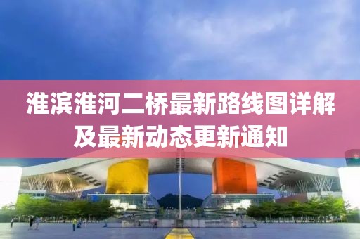 淮濱淮河二橋最新路線圖詳解及最新動(dòng)態(tài)更新通知