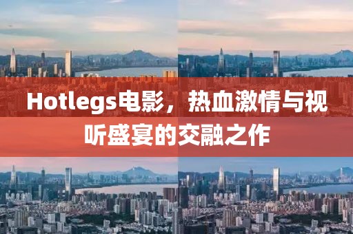 Hotlegs電影，熱血激情與視聽盛宴的交融之作
