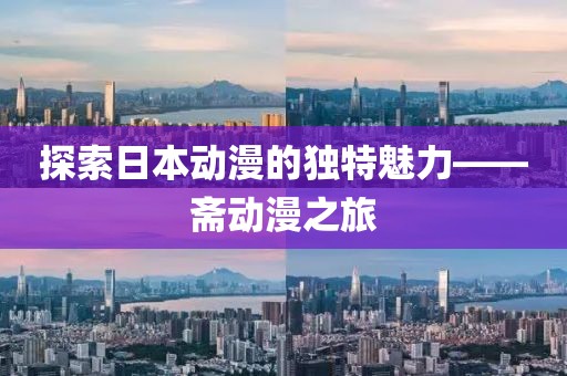 探索日本動漫的獨特魅力——齋動漫之旅
