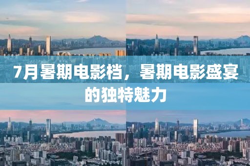 7月暑期電影檔，暑期電影盛宴的獨特魅力