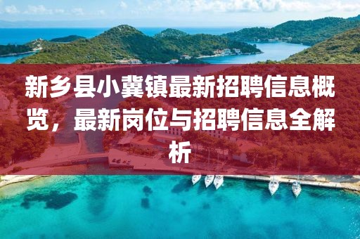 新鄉(xiāng)縣小冀鎮(zhèn)最新招聘信息概覽，最新崗位與招聘信息全解析