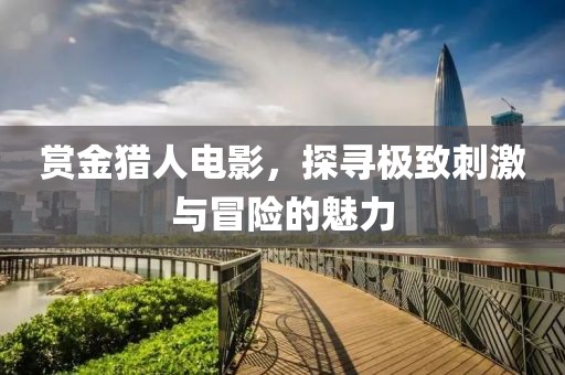 賞金獵人電影，探尋極致刺激與冒險的魅力
