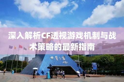 深入解析CF透視游戲機制與戰(zhàn)術(shù)策略的最新指南