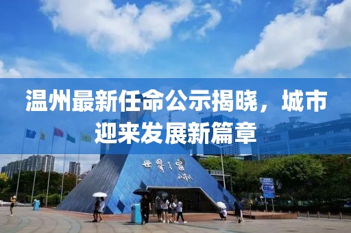 溫州最新任命公示揭曉，城市迎來(lái)發(fā)展新篇章