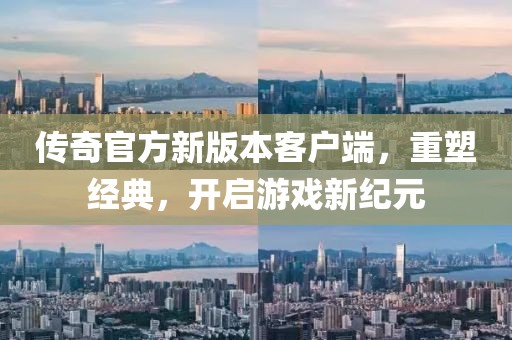 傳奇官方新版本客戶端，重塑經(jīng)典，開啟游戲新紀(jì)元