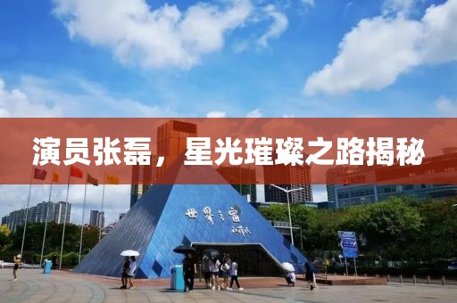 演員張磊，星光璀璨之路揭秘
