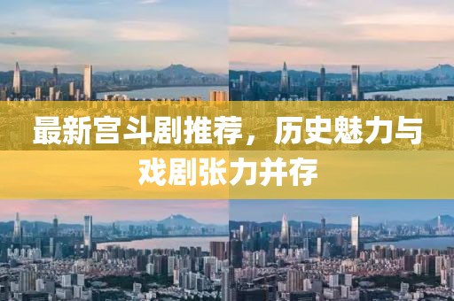 最新宮斗劇推薦，歷史魅力與戲劇張力并存
