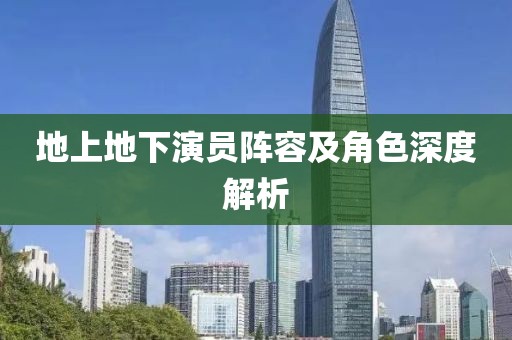 地上地下演員陣容及角色深度解析