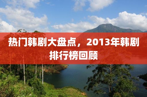 熱門韓劇大盤點，2013年韓劇排行榜回顧