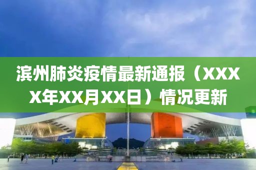 濱州肺炎疫情最新通報(bào)（XXXX年XX月XX日）情況更新