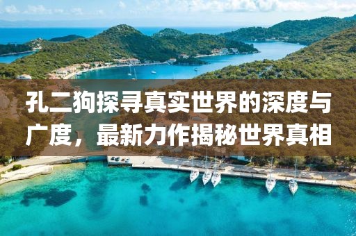 孔二狗探尋真實世界的深度與廣度，最新力作揭秘世界真相