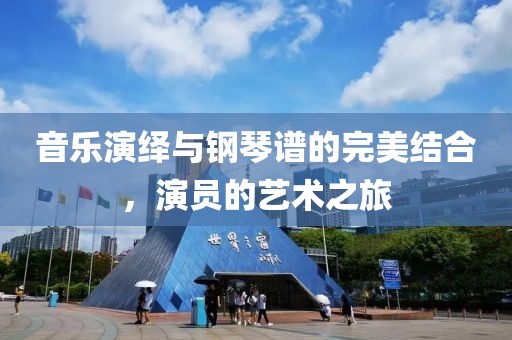 音樂演繹與鋼琴譜的完美結(jié)合，演員的藝術(shù)之旅