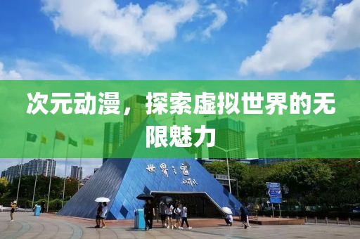 次元動漫，探索虛擬世界的無限魅力