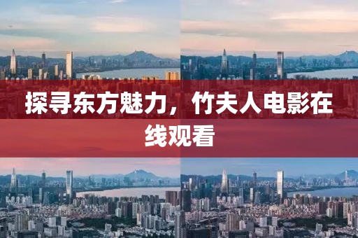 探尋東方魅力，竹夫人電影在線觀看