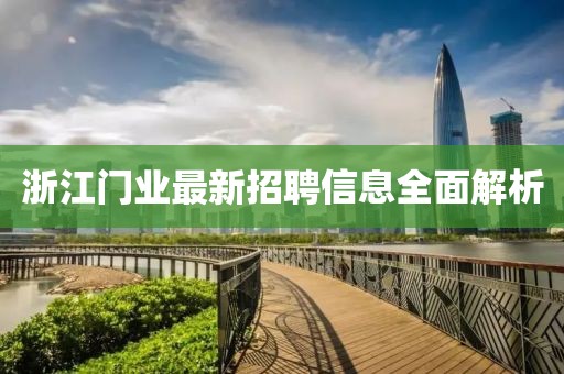 浙江門業(yè)最新招聘信息全面解析