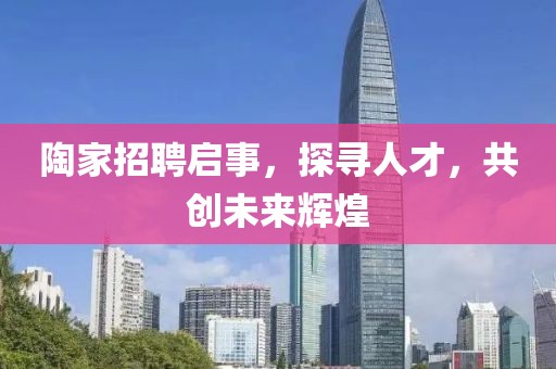 陶家招聘啟事，探尋人才，共創(chuàng)未來輝煌