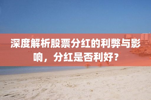 深度解析股票分紅的利弊與影響，分紅是否利好？