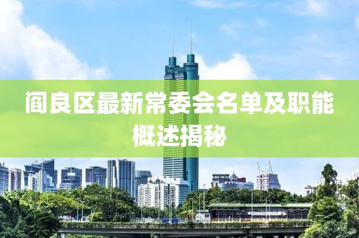 閻良區(qū)最新常委會名單及職能概述揭秘