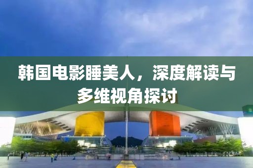 韓國電影睡美人，深度解讀與多維視角探討