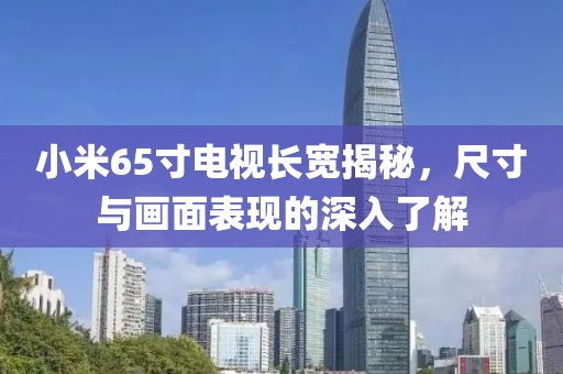 小米65寸電視長寬揭秘，尺寸與畫面表現(xiàn)的深入了解