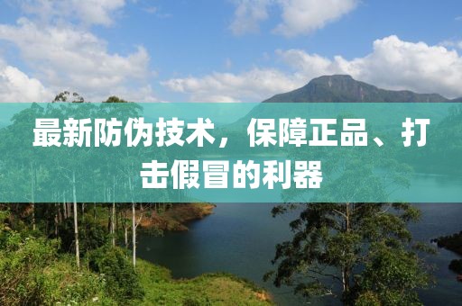 最新防偽技術(shù)，保障正品、打擊假冒的利器