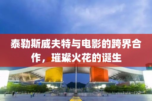 泰勒斯威夫特與電影的跨界合作，璀璨火花的誕生