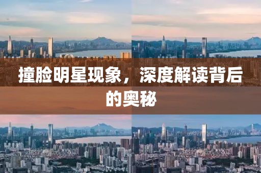 撞臉明星現(xiàn)象，深度解讀背后的奧秘