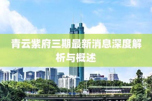 青云紫府三期最新消息深度解析與概述