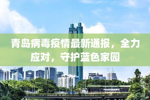 青島病毒疫情最新通報(bào)，全力應(yīng)對(duì)，守護(hù)藍(lán)色家園