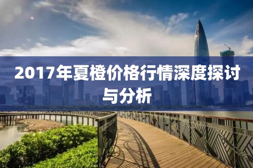 2017年夏橙價(jià)格行情深度探討與分析
