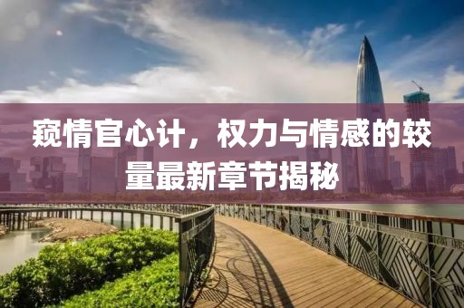 窺情官心計，權(quán)力與情感的較量最新章節(jié)揭秘