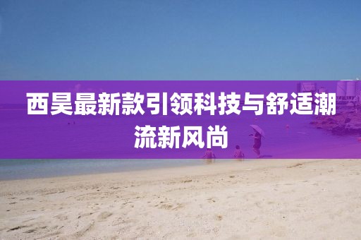 西昊最新款引領(lǐng)科技與舒適潮流新風(fēng)尚