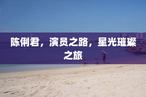陳俐君，演員之路，星光璀璨之旅