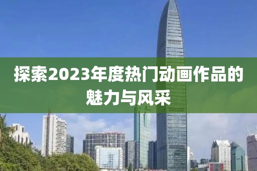 探索2023年度熱門動畫作品的魅力與風采