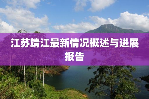 江蘇靖江最新情況概述與進(jìn)展報(bào)告