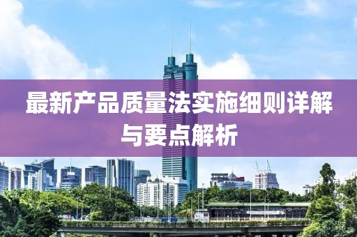 最新產品質量法實施細則詳解與要點解析