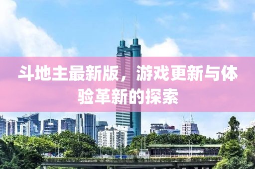 斗地主最新版，游戲更新與體驗(yàn)革新的探索