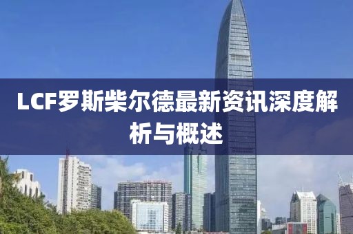 LCF羅斯柴爾德最新資訊深度解析與概述