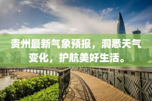 貴州最新氣象預報，洞悉天氣變化，護航美好生活。