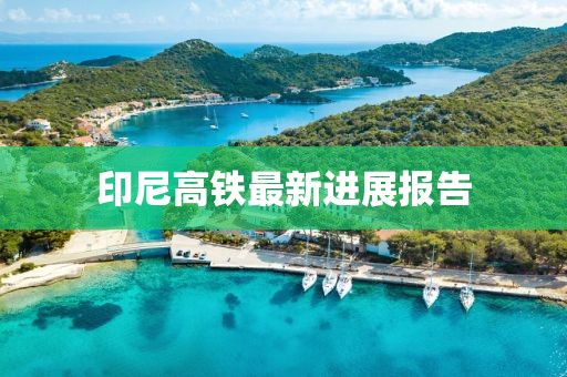 印尼高鐵最新進(jìn)展報(bào)告