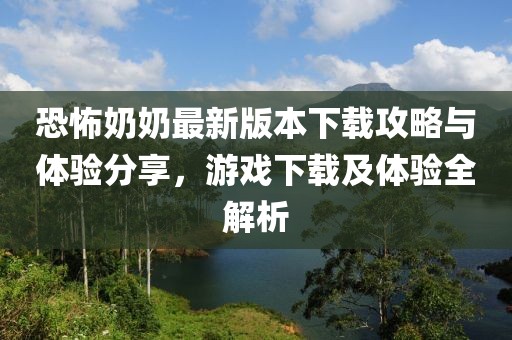 恐怖奶奶最新版本下載攻略與體驗分享，游戲下載及體驗全解析