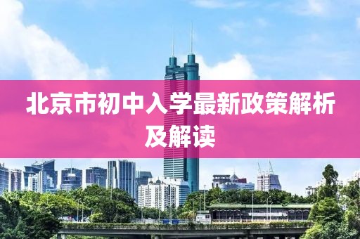 北京市初中入學最新政策解析及解讀