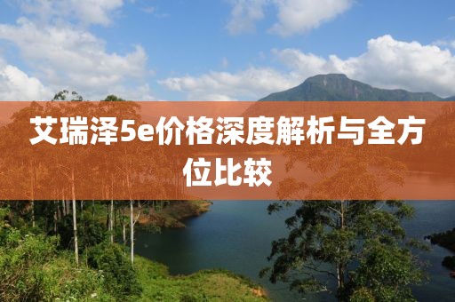 艾瑞澤5e價(jià)格深度解析與全方位比較