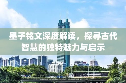 墨子銘文深度解讀，探尋古代智慧的獨特魅力與啟示